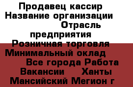 Продавец-кассир › Название организации ­ Diva LLC › Отрасль предприятия ­ Розничная торговля › Минимальный оклад ­ 20 000 - Все города Работа » Вакансии   . Ханты-Мансийский,Мегион г.